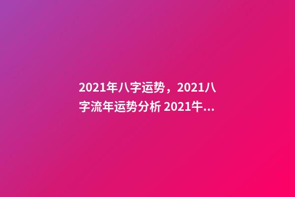 2021年八字运势，2021八字流年运势分析 2021牛年生辰八字，2021年五行属什么,缺什么-第1张-观点-玄机派
